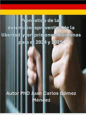 cover image of Pronostico Estadístico de los ciudadanos Alemanes recluidos con sentencia y en detención preventivas en cárceles en Alemania para el año 2024 y 2025